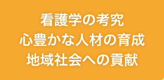 看護学の考究　心豊かな人材の育成　地域社会への貢献